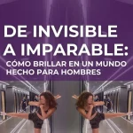 De invisible a imparable: Cómo brillar en un mundo hecho para hombres