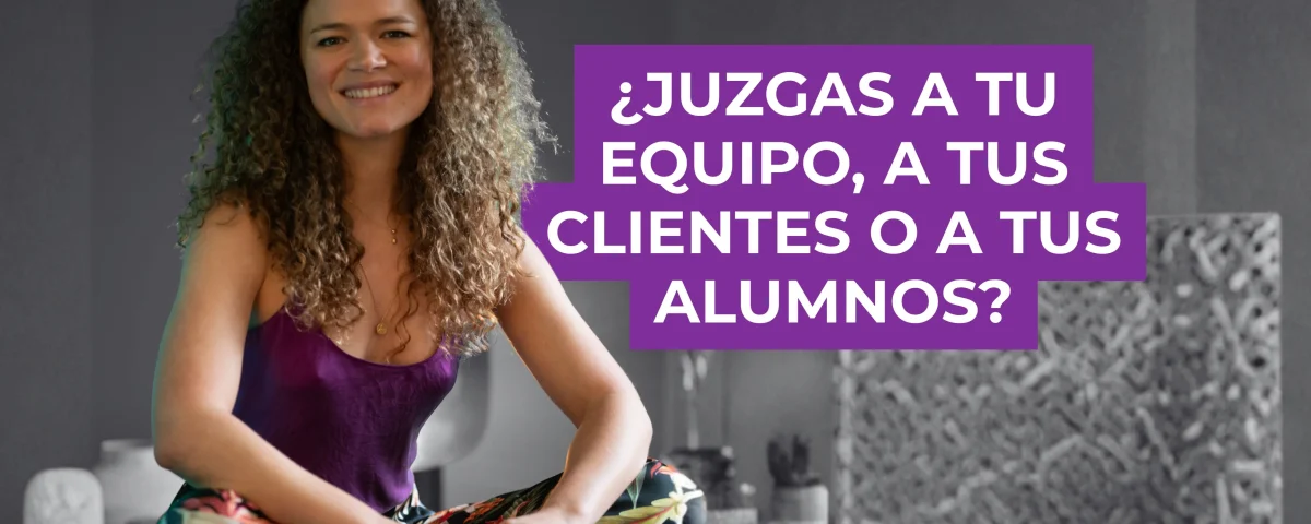 ¿Juzgas a tu equipo, a tus clientes o a tus alumnos?